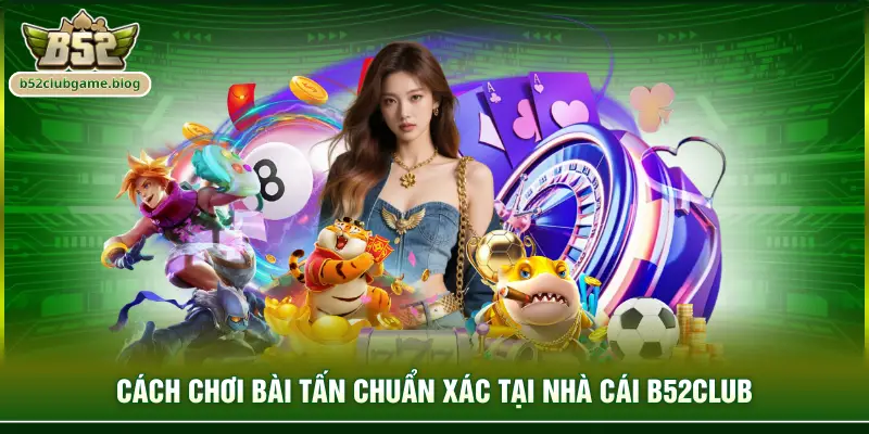 Cách chơi bài tấn chuẩn xác tại nhà cái B52club