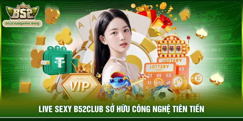 Live Sexy B52club sở hữu công nghệ tiên tiến