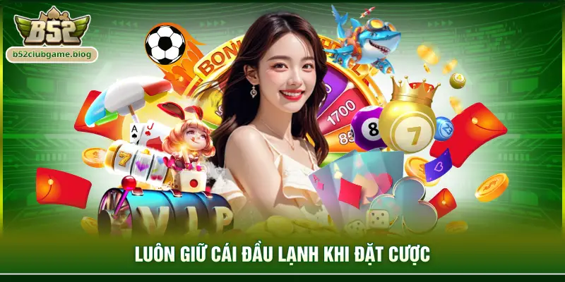 Luôn giữ cái đầu lạnh khi đặt cược