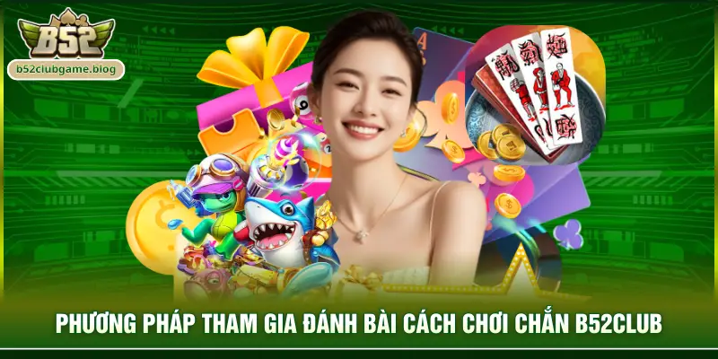 Phương pháp tham gia đánh bài cách chơi chắn B52club
