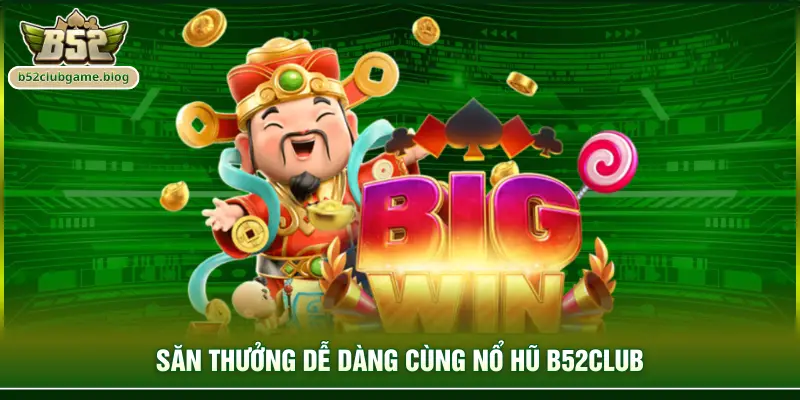 Săn thưởng dễ dàng cùng nổ hũ B52club