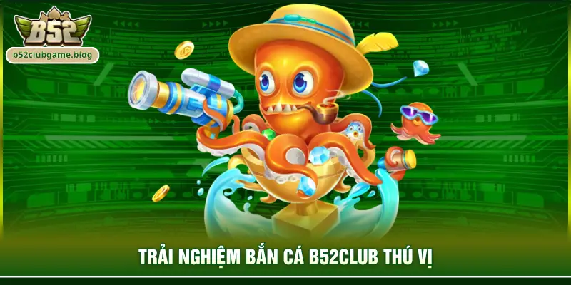 Trải nghiệm bắn cá B52club thú vị