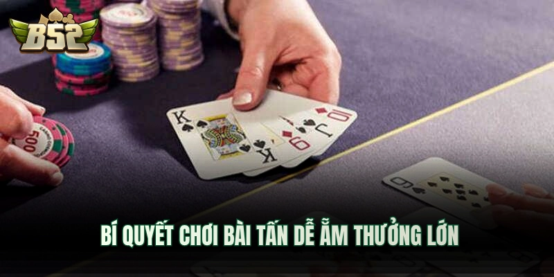 Bí quyết chơi bài tấn dễ ẵm thưởng lớn